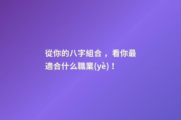 從你的八字組合，看你最適合什么職業(yè)！